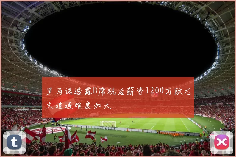 罗马诺透露B席税后薪资1200万欧尤文追逐难度加大