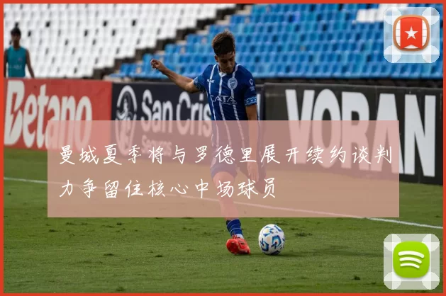 曼城夏季将与罗德里展开续约谈判力争留住核心中场球员