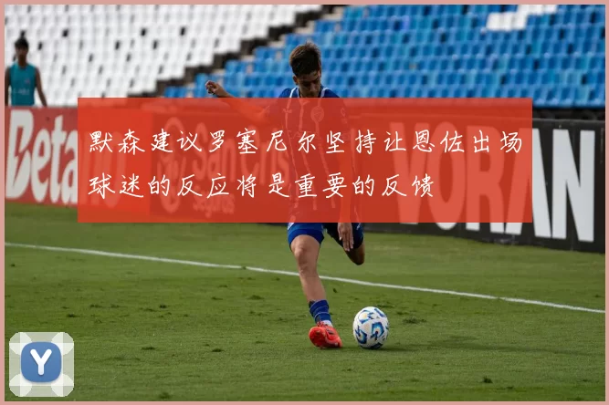 默森建议罗塞尼尔坚持让恩佐出场球迷的反应将是重要的反馈