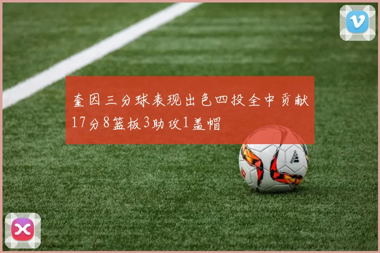 奎因三分球表现出色四投全中贡献17分8篮板3助攻1盖帽
