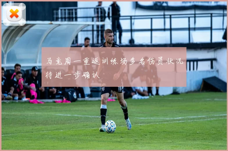 马竞周一重返训练场多名伤员状况待进一步确认