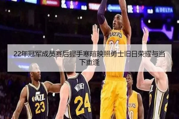 22年冠军成员赛后握手寒暄映照勇士旧日荣耀与当下重逢 | kaiyunsports